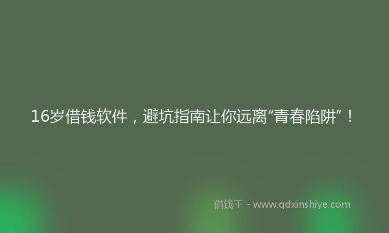16岁借钱软件，避坑指南让你远离“青春陷阱”！