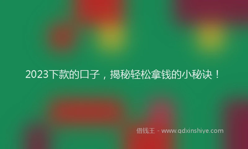 2023下款的口子，揭秘轻松拿钱的小秘诀！