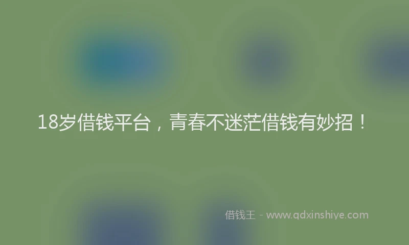 18岁借钱平台，青春不迷茫借钱有妙招！