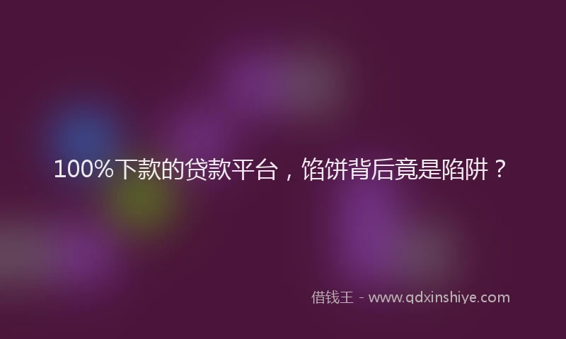100%下款的贷款平台，馅饼背后竟是陷阱？