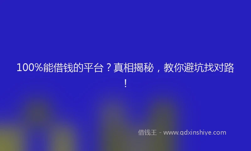 100%能借钱的平台？真相揭秘，教你避坑找对路！
