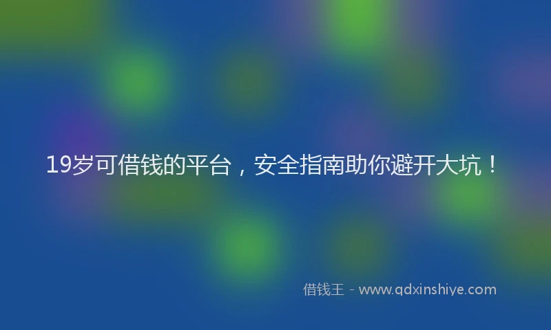 19岁可借钱的平台，安全指南助你避开大坑！