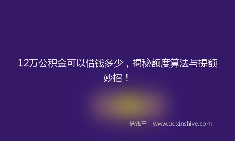 12万公积金可以借钱多少，揭秘额度算法与提额妙招！