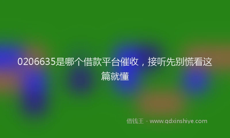 0206635是哪个借款平台催收，接听先别慌看这篇就懂