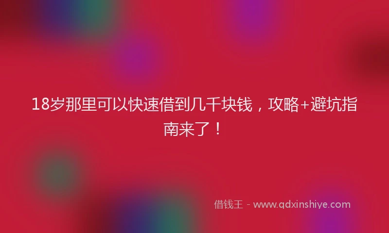 18岁那里可以快速借到几千块钱，攻略+避坑指南来了！