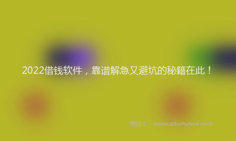 2022借钱软件，靠谱解急又避坑的秘籍在此！