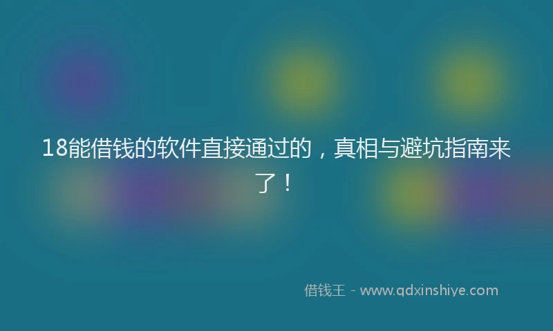 18能借钱的软件直接通过的，真相与避坑指南来了！