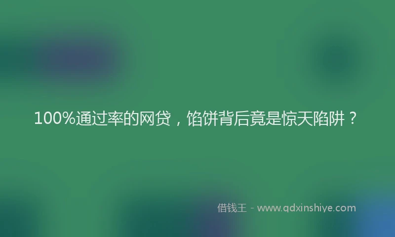 100%通过率的网贷，馅饼背后竟是惊天陷阱？