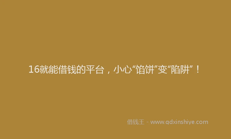 16就能借钱的平台，小心“馅饼”变“陷阱”！