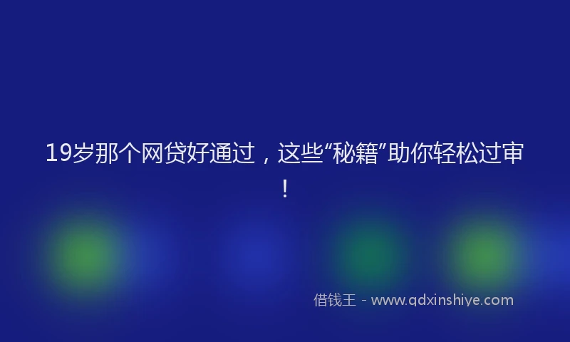 19岁那个网贷好通过，这些“秘籍”助你轻松过审！