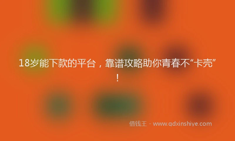 18岁能下款的平台，靠谱攻略助你青春不“卡壳”！