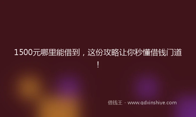 1500元哪里能借到，这份攻略让你秒懂借钱门道！