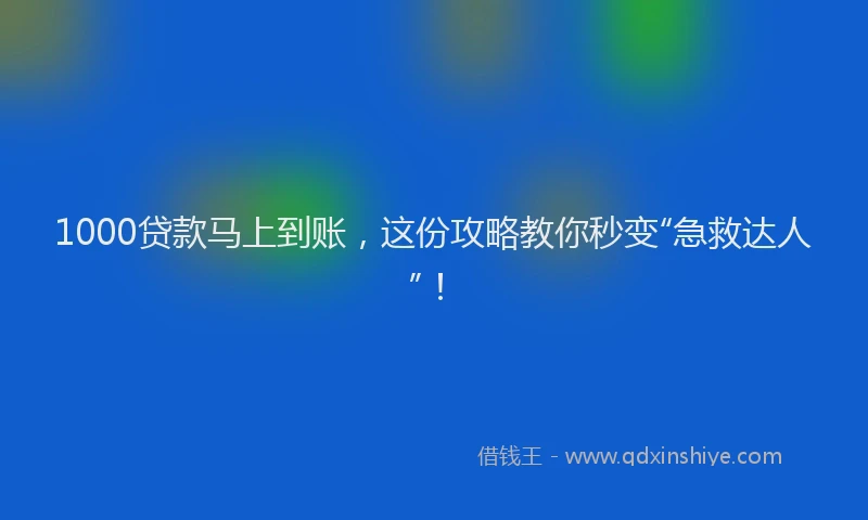 1000贷款马上到账，这份攻略教你秒变“急救达人”！