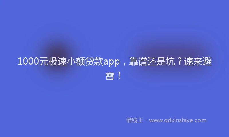 1000元极速小额贷款app，靠谱还是坑？速来避雷！