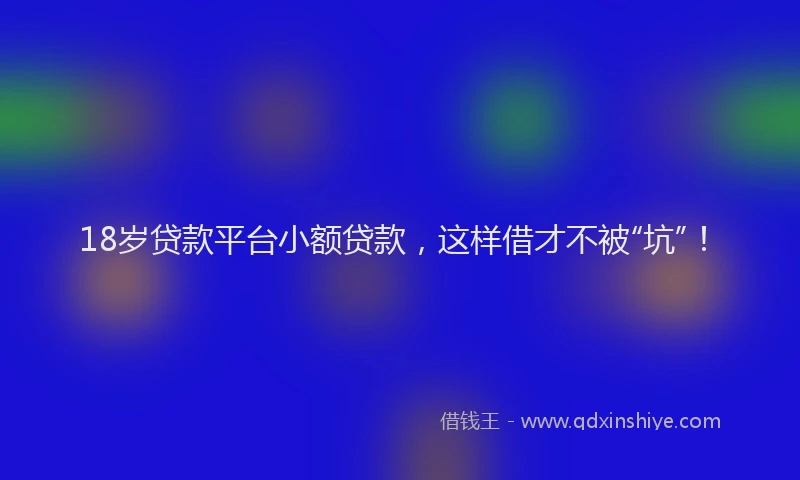 18岁贷款平台小额贷款，这样借才不被“坑”！
