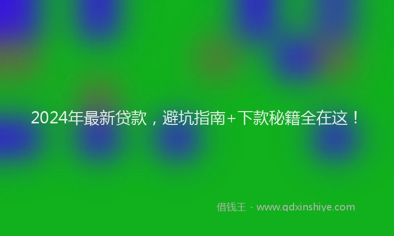 2024年最新贷款，避坑指南+下款秘籍全在这！