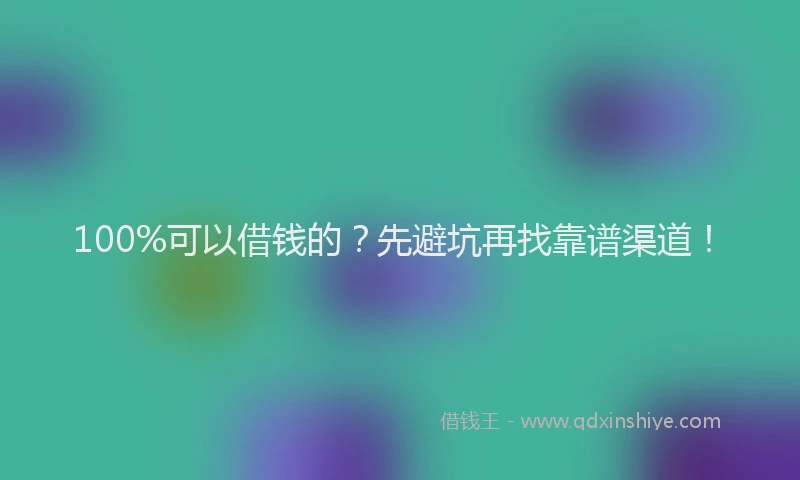 100%可以借钱的？先避坑再找靠谱渠道！