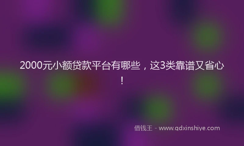 2000元小额贷款平台有哪些，这3类靠谱又省心！