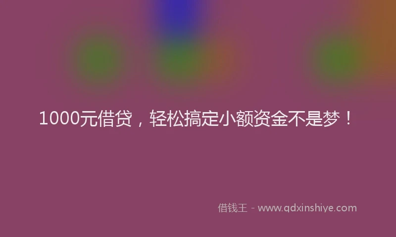 1000元借贷，轻松搞定小额资金不是梦！