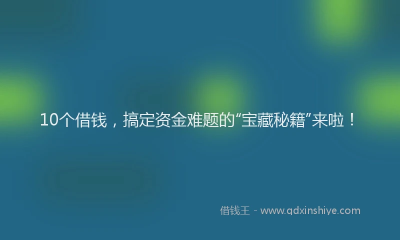 10个借钱，搞定资金难题的“宝藏秘籍”来啦！
