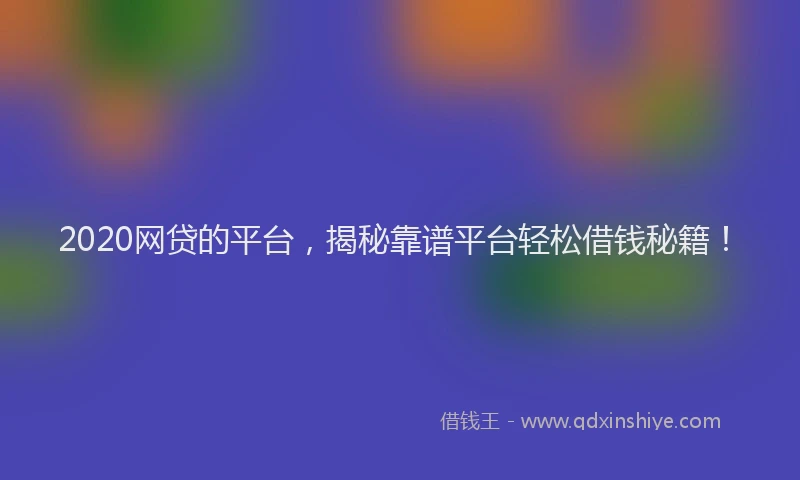 2020网贷的平台，揭秘靠谱平台轻松借钱秘籍！