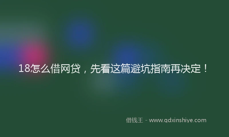 18怎么借网贷，先看这篇避坑指南再决定！