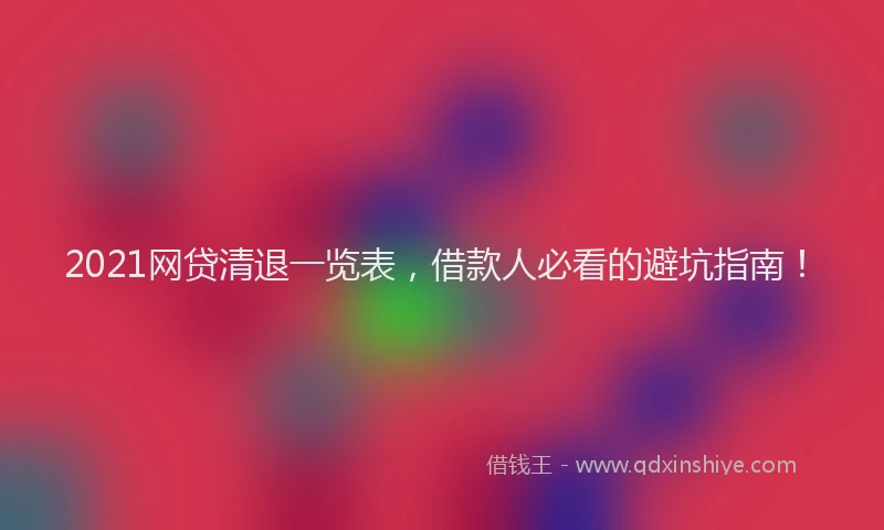 2021网贷清退一览表，借款人必看的避坑指南！