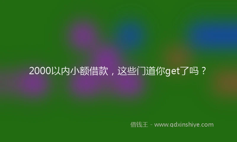 2000以内小额借款，这些门道你get了吗？
