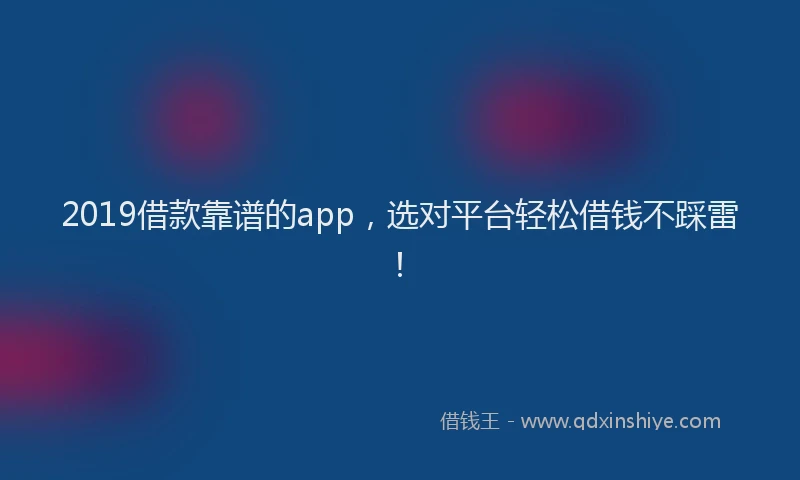 2019借款靠谱的app，选对平台轻松借钱不踩雷！