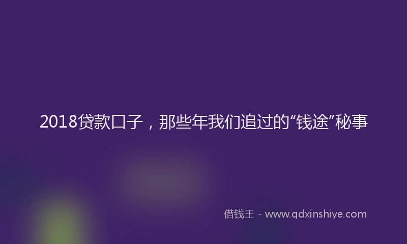 2018贷款口子，那些年我们追过的“钱途”秘事