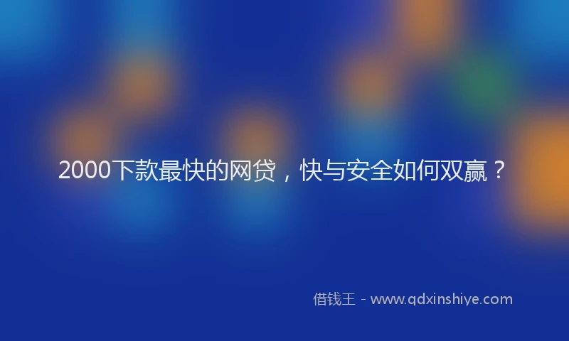 2000下款最快的网贷，快与安全如何双赢？