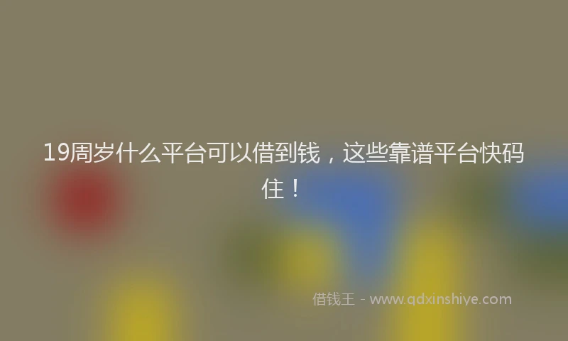 19周岁什么平台可以借到钱，这些靠谱平台快码住！