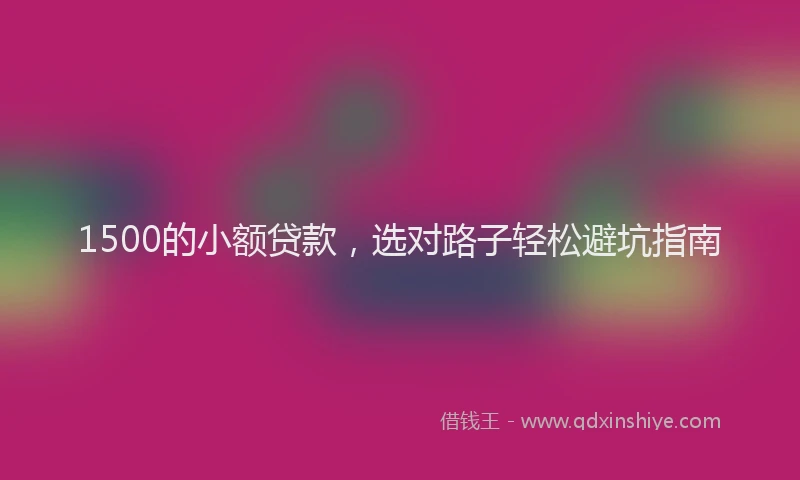1500的小额贷款，选对路子轻松避坑指南