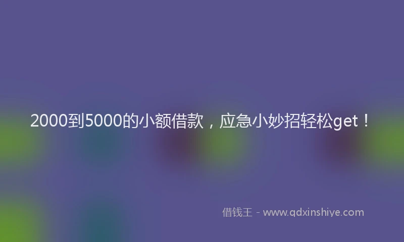 2000到5000的小额借款，应急小妙招轻松get！