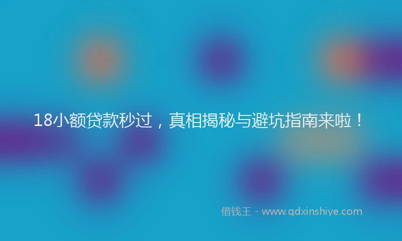 18小额贷款秒过，真相揭秘与避坑指南来啦！