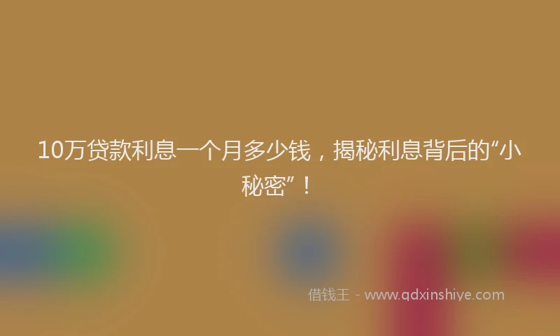 10万贷款利息一个月多少钱，揭秘利息背后的“小秘密”！