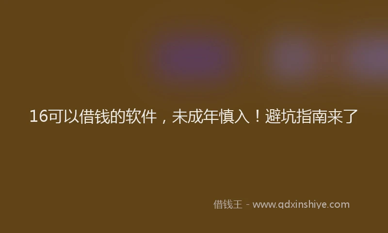 16可以借钱的软件，未成年慎入！避坑指南来了