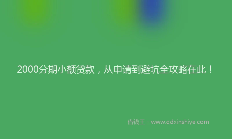 2000分期小额贷款，从申请到避坑全攻略在此！