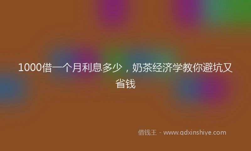 1000借一个月利息多少，奶茶经济学教你避坑又省钱