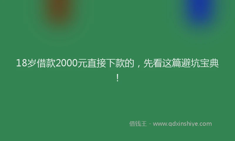 18岁借款2000元直接下款的，先看这篇避坑宝典！