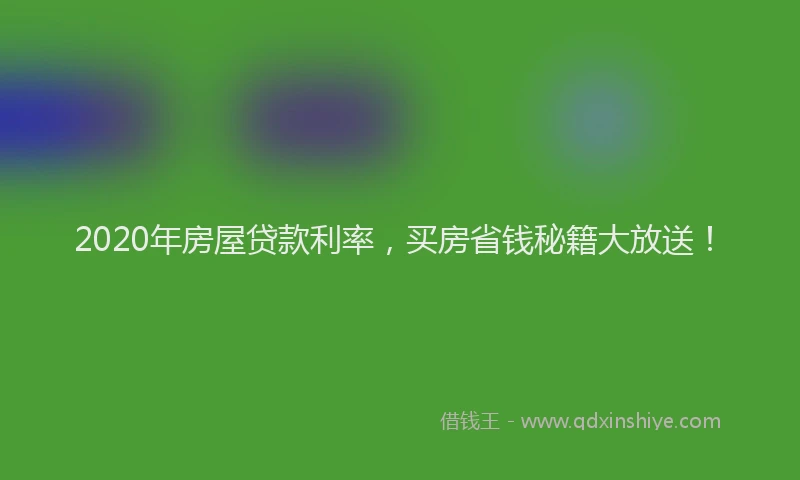 2020年房屋贷款利率，买房省钱秘籍大放送！