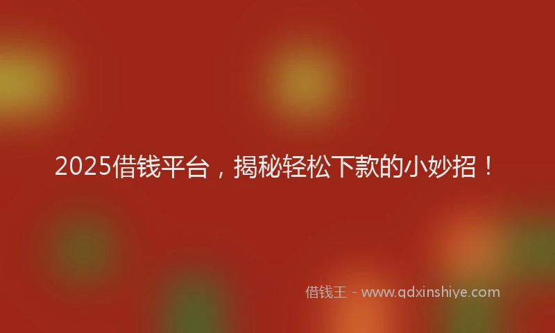 2025借钱平台,揭秘轻松下款的小妙招!