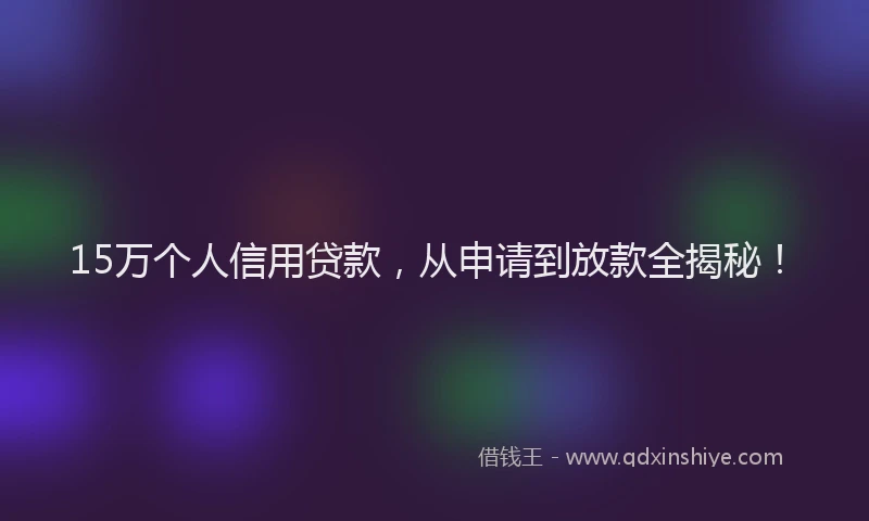 15万个人信用贷款，从申请到放款全揭秘！