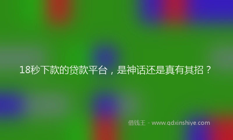 18秒下款的贷款平台，是神话还是真有其招？