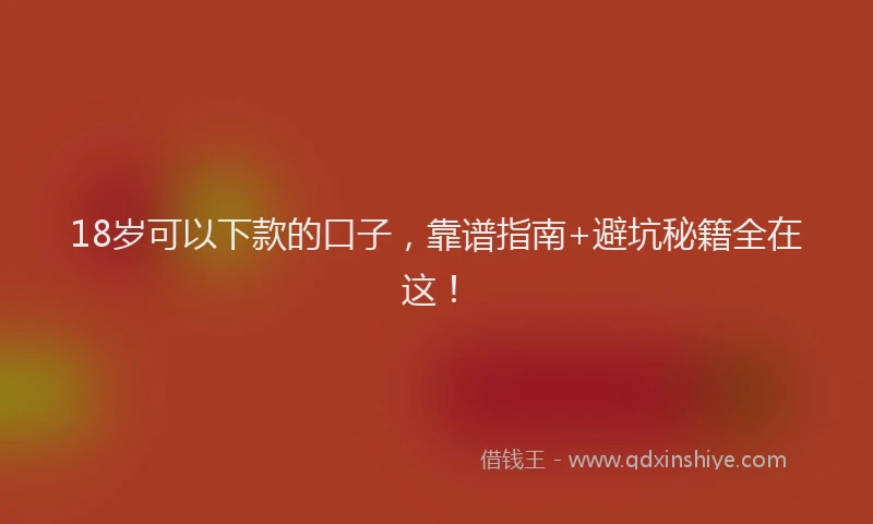 18岁可以下款的口子，靠谱指南+避坑秘籍全在这！