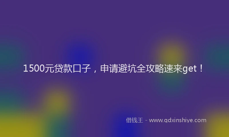 1500元贷款口子，申请避坑全攻略速来get！