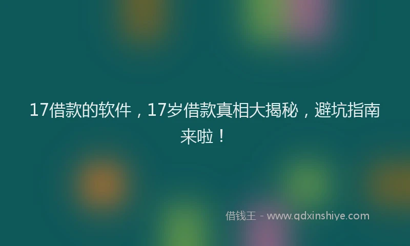 17借款的软件，17岁借款真相大揭秘，避坑指南来啦！
