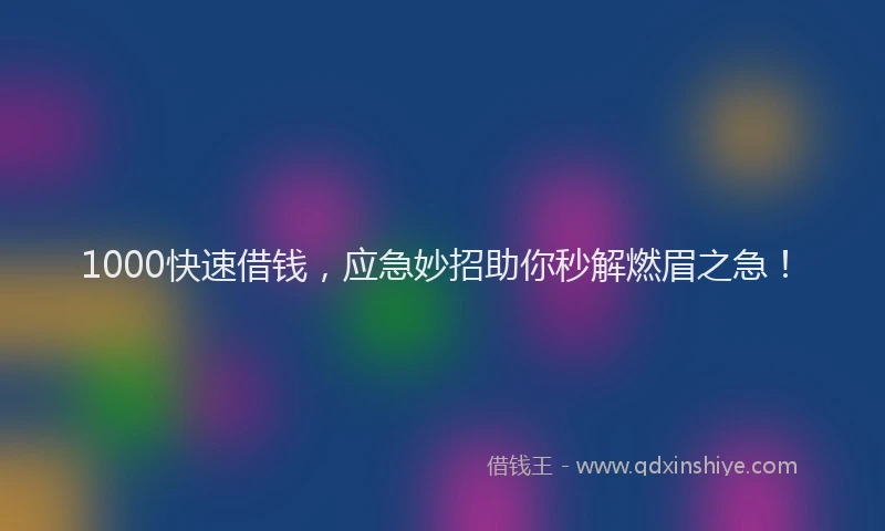 1000快速借钱，应急妙招助你秒解燃眉之急！