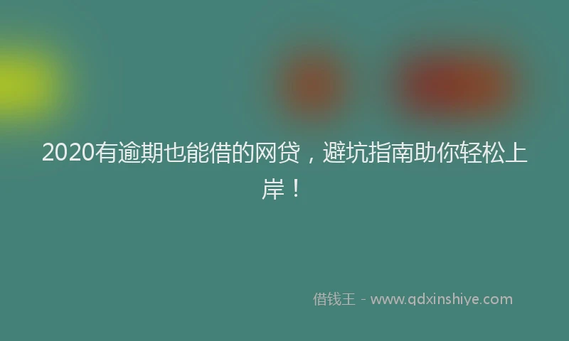 2020有逾期也能借的网贷，避坑指南助你轻松上岸！