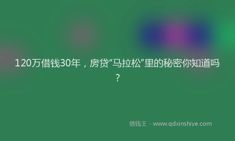120万借钱30年，房贷“马拉松”里的秘密你知道吗？